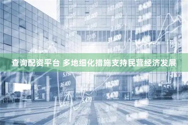 查询配资平台 多地细化措施支持民营经济发展
