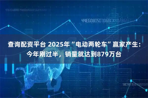 查询配资平台 2025年“电动两轮车”赢家产生：今年刚过半，销量就达到879万台