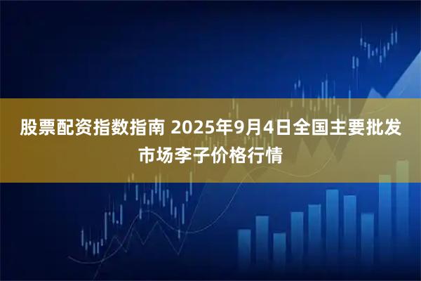 股票配资指数指南 2025年9月4日全国主要批发市场李子价格行情