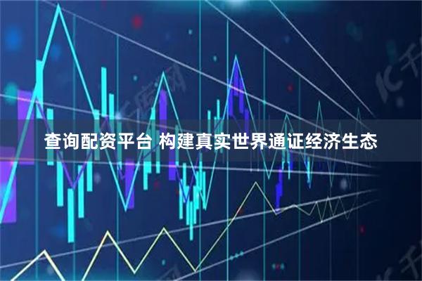 查询配资平台 构建真实世界通证经济生态