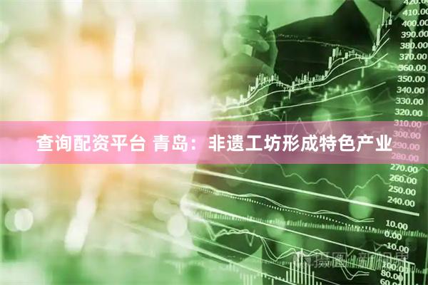 查询配资平台 青岛：非遗工坊形成特色产业