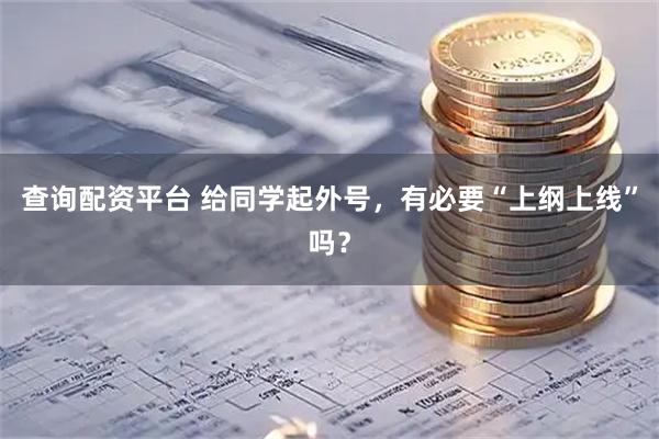 查询配资平台 给同学起外号，有必要“上纲上线”吗？