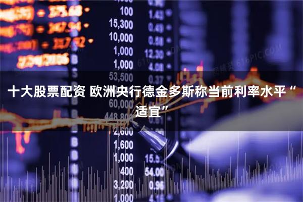 十大股票配资 欧洲央行德金多斯称当前利率水平“适宜”