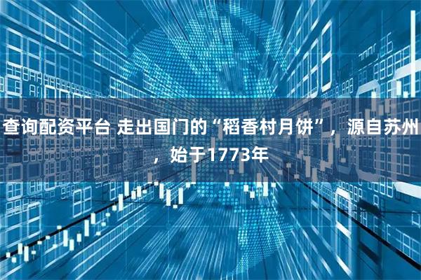查询配资平台 走出国门的“稻香村月饼”，源自苏州，始于1773年