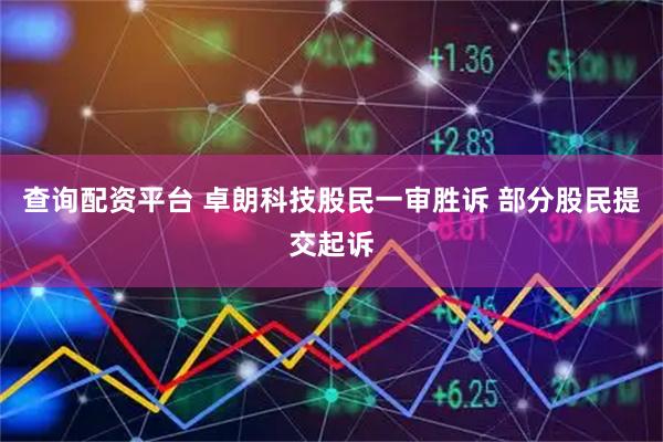 查询配资平台 卓朗科技股民一审胜诉 部分股民提交起诉