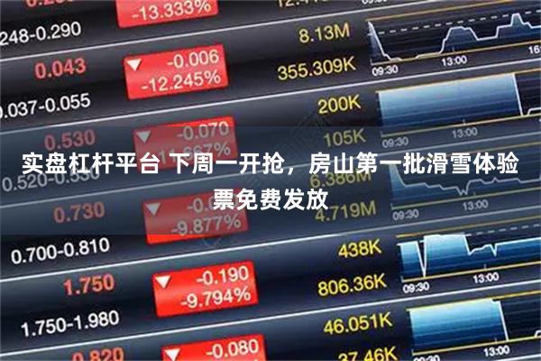 实盘杠杆平台 下周一开抢，房山第一批滑雪体验票免费发放