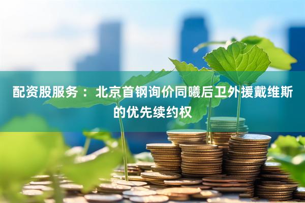 配资股服务 ：北京首钢询价同曦后卫外援戴维斯的优先续约权