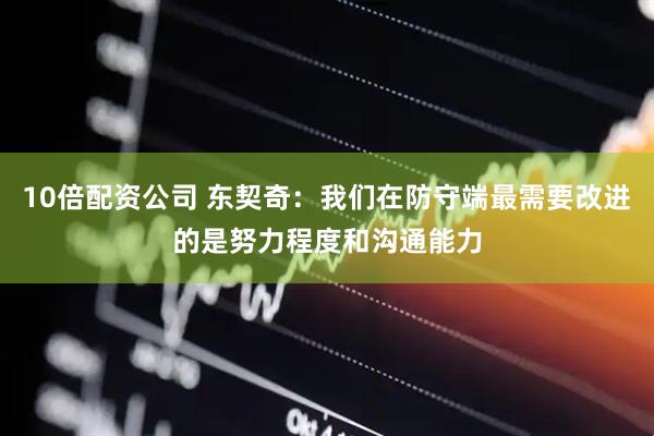 10倍配资公司 东契奇：我们在防守端最需要改进的是努力程度和沟通能力