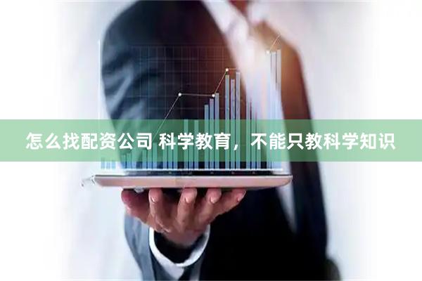 怎么找配资公司 科学教育，不能只教科学知识