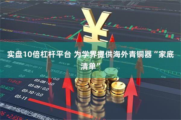 实盘10倍杠杆平台 为学界提供海外青铜器“家底清单”