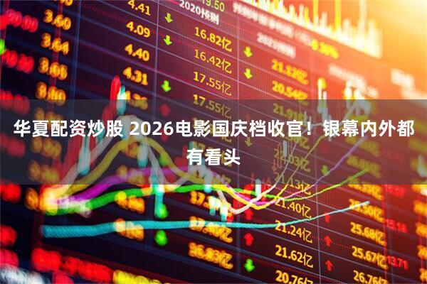 华夏配资炒股 2026电影国庆档收官！银幕内外都有看头