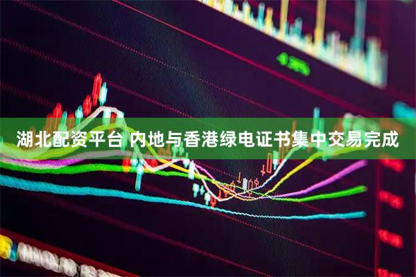 湖北配资平台 内地与香港绿电证书集中交易完成